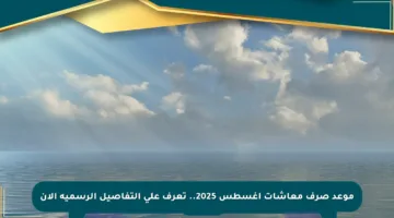 موعد صرف معاشات أغسطس 2025.. تعرف على التفاصيل الرسمية الآن